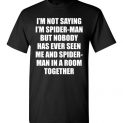 $18.95 - Funny shirts: I'm not saying I'm Spider Man, but no body has ever seen me and Spider Man in a room together T-Shirt