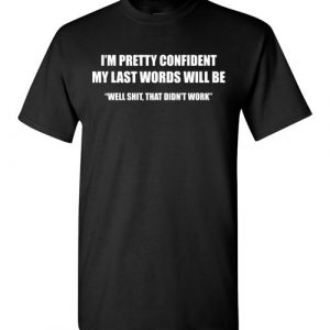 $18.95 - Funny shirts: I’m pretty confident my last words will be well shit, that didn't work T-Shirt