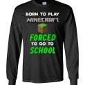 $23.95 - Minecraft funny Shirts - Born to play Minecraft forced to go to school Long Sleeve Shirt