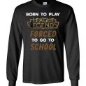 $23.95 - League of Legends funny Shirts - Born to play League of Legends forced to go to school Long Sleeve Shirt