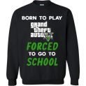 $29.95 - Grand Theft Auto V funny Shirts - Born to play Grand Theft Auto V forced to go to school Sweatshirt