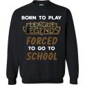 $29.95 - League of Legends funny Shirts - Born to play League of Legends forced to go to school Sweater