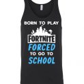 $24.95 - Fortnite funny Shirts - Born to play Fortnite forced to go to school Unisex tank