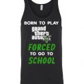 $24.95 - Grand Theft Auto V funny Shirts - Born to play Grand Theft Auto V forced to go to school Unisex tank