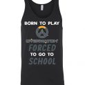 $24.95 - Overwatch funny Shirts - Born to play Overwatch forced to go to school Unisex Tank