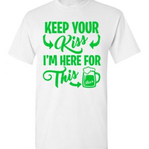 $18.95 - Funny St. Patrick Day Shirts: Keep your kiss, I'm here for this beer T-Shirt