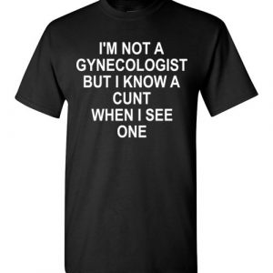 $18.95 - I am not Gynecologist but I know a cunt when I see one funny T-Shirt