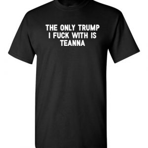 $18.95 – The only Trump I fuck with is Teanna funny political T-Shirt