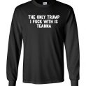 $23.95 – The only Trump I fuck with is Teanna funny political Long Sleeve Shirt