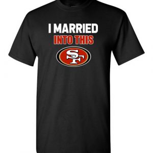 $18.95 – I Married Into This San Francisco 49ers Football NFL T-Shirt