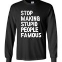 $23.95 - Stop making stupid people famous Funny Long Sleeve T-Shirt