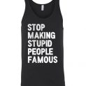 $24.95 - Stop making stupid people famous Funny Unisex Tank